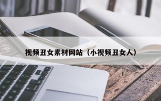 铜陵视频丑女素材网站（小视频丑女人）