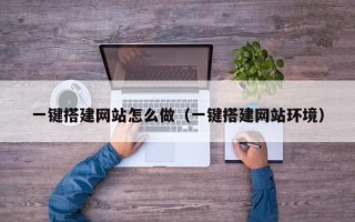 铜陵一键搭建网站怎么做（一键搭建网站环境）