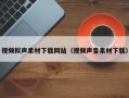 铜陵视频拟声素材下载网站（视频声音素材下载）