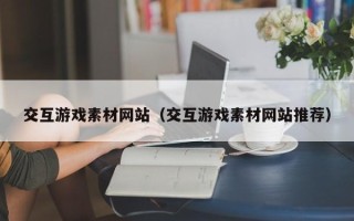 铜陵交互游戏素材网站（交互游戏素材网站推荐）