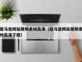 铜陵亚马逊网站视频素材高清（亚马逊网站视频素材高清下载）