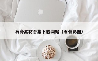 铜陵石膏素材合集下载网站（石膏彩图）