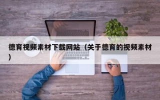 铜陵德育视频素材下载网站（关于德育的视频素材）