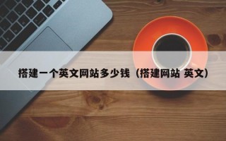 铜陵搭建一个英文网站多少钱（搭建网站 英文）