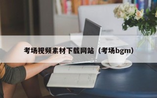 铜陵考场视频素材下载网站（考场bgm）