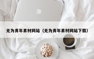 铜陵无为青年素材网站（无为青年素材网站下载）