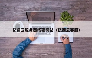铜陵亿速云服务器搭建网站（亿速云客服）