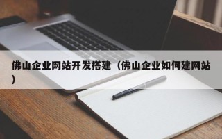 铜陵佛山企业网站开发搭建（佛山企业如何建网站）
