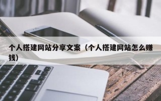 铜陵个人搭建网站分享文案（个人搭建网站怎么赚钱）