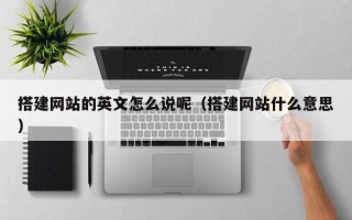铜陵搭建网站的英文怎么说呢（搭建网站什么意思）